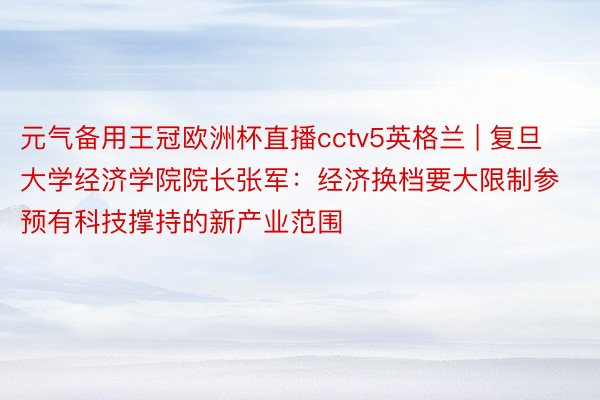 元气备用王冠欧洲杯直播cctv5英格兰 | 复旦大学经济学院院长张军：经济换档要大限制参预有科技撑持的新产业范围