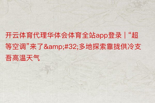 开云体育代理华体会体育全站app登录 | “超等空调”来了&#32;多地探索靠拢供冷支吾高温天气
