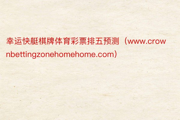 幸运快艇棋牌体育彩票排五预测（www.crownbettingzonehomehome.com）