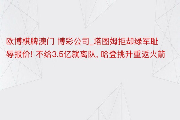 欧博棋牌澳门 博彩公司_塔图姆拒却绿军耻辱报价! 不给3.5亿就离队, 哈登挑升重返火箭