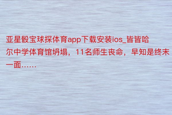 亚星骰宝球探体育app下载安装ios_皆皆哈尔中学体育馆坍塌，11名师生丧命，早知是终末一面……