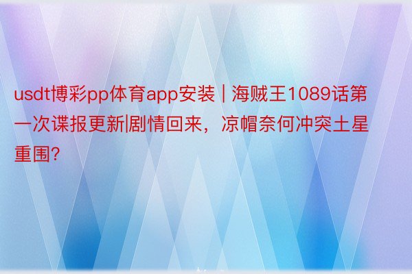 usdt博彩pp体育app安装 | 海贼王1089话第一次谍报更新|剧情回来，凉帽奈何冲突土星重围？