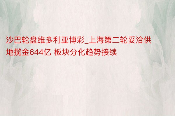 沙巴轮盘维多利亚博彩_上海第二轮妥洽供地揽金644亿 板块分化趋势接续