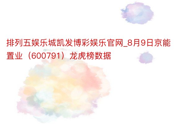 排列五娱乐城凯发博彩娱乐官网_8月9日京能置业（600791）龙虎榜数据