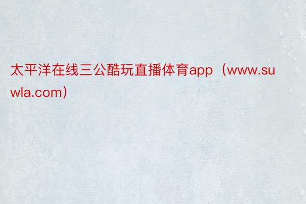 太平洋在线三公酷玩直播体育app（www.suwla.com）