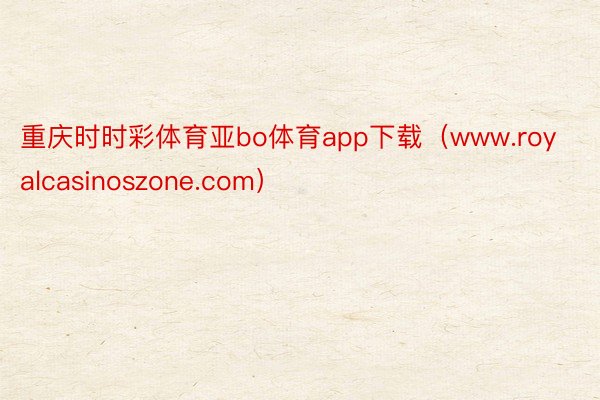 重庆时时彩体育亚bo体育app下载（www.royalcasinoszone.com）