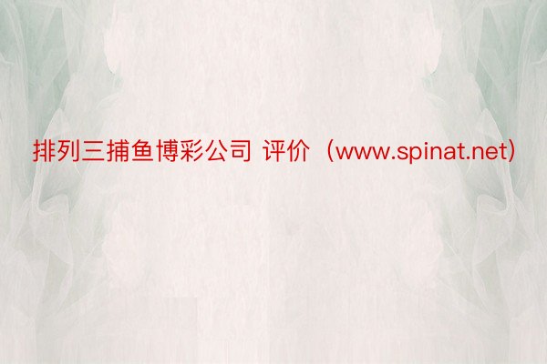 排列三捕鱼博彩公司 评价（www.spinat.net）