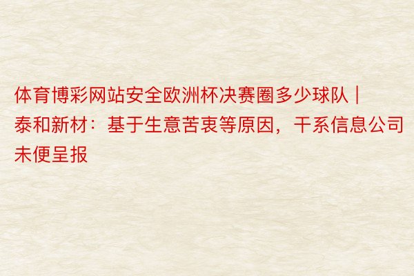 体育博彩网站安全欧洲杯决赛圈多少球队 | 泰和新材：基于生意苦衷等原因，干系信息公司未便呈报
