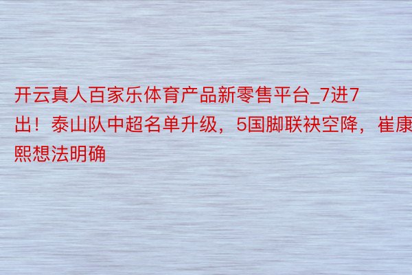 开云真人百家乐体育产品新零售平台_7进7出！泰山队中超名单升级，5国脚联袂空降，崔康熙想法明确