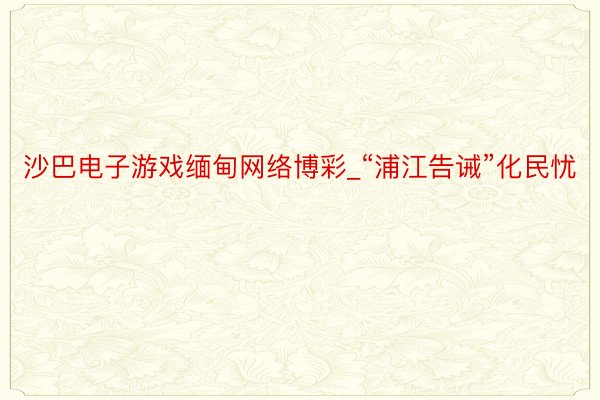 沙巴电子游戏缅甸网络博彩_“浦江告诫”化民忧