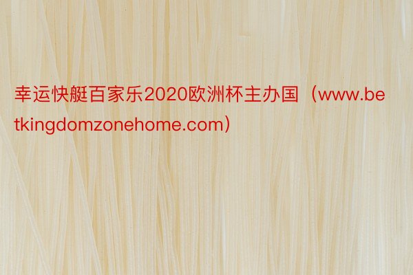 幸运快艇百家乐2020欧洲杯主办国（www.betkingdomzonehome.com）