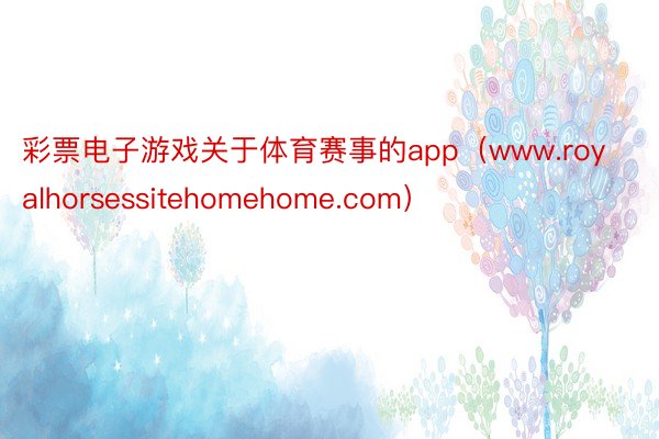彩票电子游戏关于体育赛事的app（www.royalhorsessitehomehome.com）
