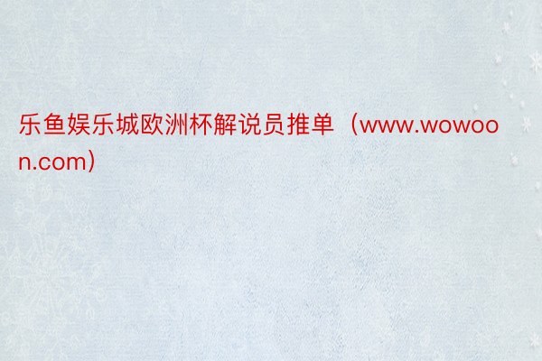 乐鱼娱乐城欧洲杯解说员推单(www.wowoon.com)