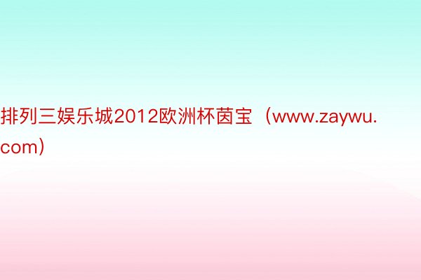 排列三娱乐城2012欧洲杯茵宝(www.zaywu.com)