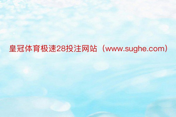 皇冠体育极速28投注网站(www.sughe.com)