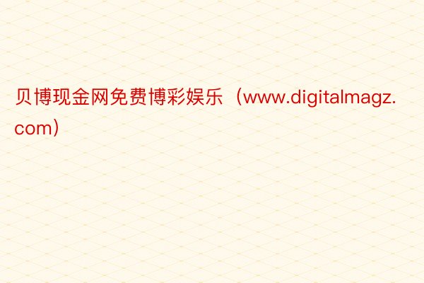 贝博现金网免费博彩娱乐（www.digitalmagz.com）