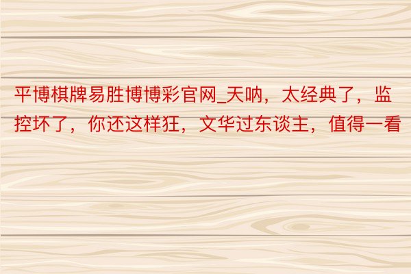 平博棋牌易胜博博彩官网_天呐，太经典了，监控坏了，你还这样狂，<a href=