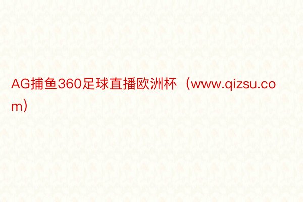 AG捕鱼360足球直播欧洲杯（www.qizsu.com）