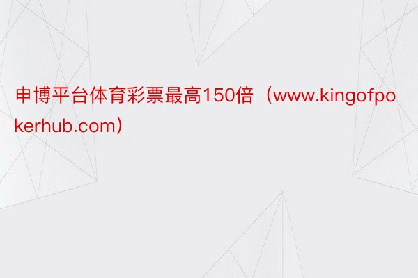 申博平台体育彩票最高150倍(www.kingofpokerhub.com)