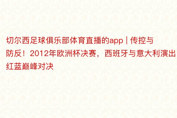 切尔西足球俱乐部体育直播的app | 传控与防反！2012年欧洲杯决赛，西班牙与意大利演出红蓝巅峰对决