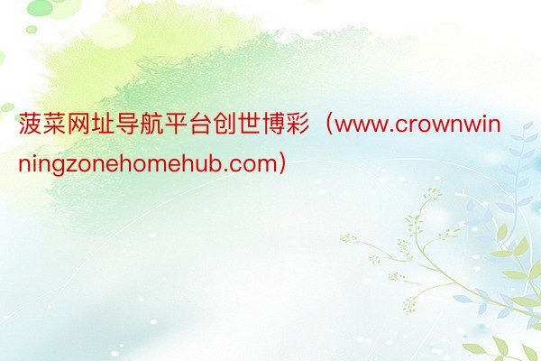 菠菜网址导航平台创世博彩（www.crownwinningzonehomehub.com）