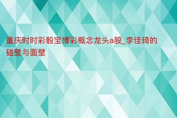 重庆时时彩骰宝博彩概念龙头a股_李佳琦的碰壁与面壁