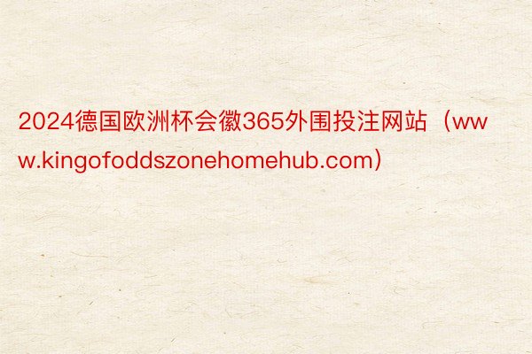 2024德国欧洲杯会徽365外围投注网站（www.kingofoddszonehomehub.com）
