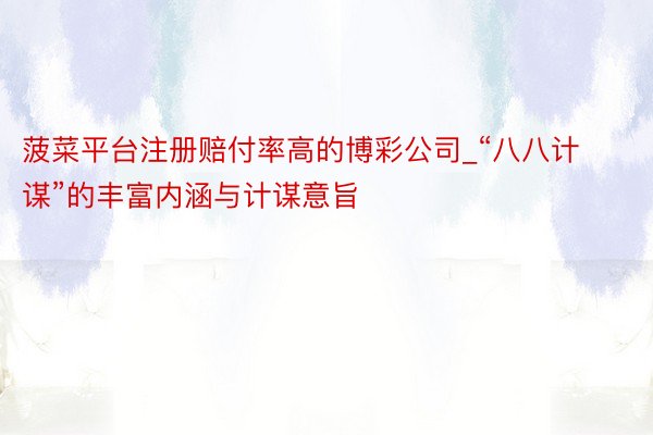 菠菜平台注册赔付率高的博彩公司_“八八计谋”的丰富内涵与计谋意旨