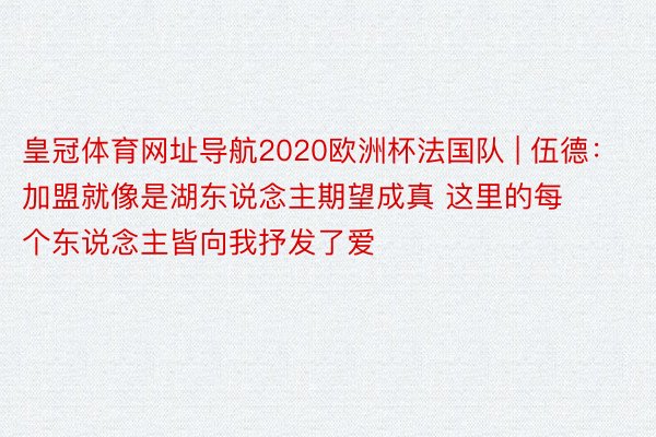 皇冠体育网址导航2020欧洲杯法国队 | 伍德：加盟就像是湖东说念主期望成真 这里的每个东说念主皆向我抒发了爱