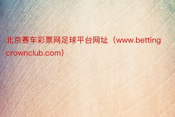 北京赛车彩票网足球平台网址（www.bettingcrownclub.com）