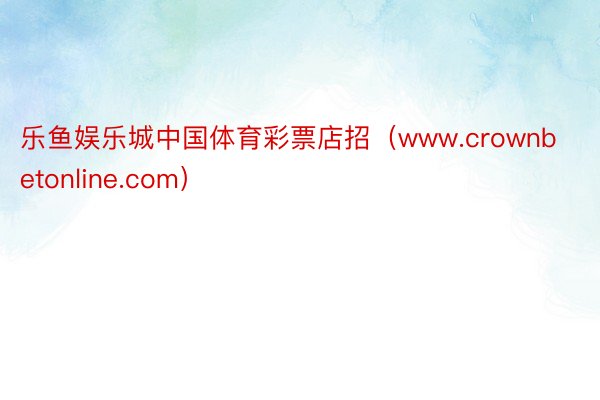 乐鱼娱乐城中国体育彩票店招（www.crownbetonline.com）