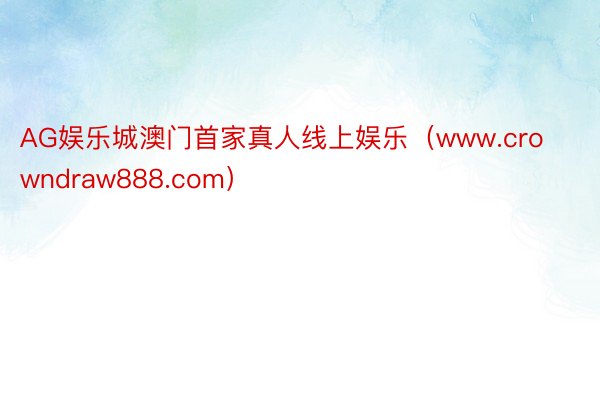 AG娱乐城澳门首家真人线上娱乐（www.crowndraw888.com）