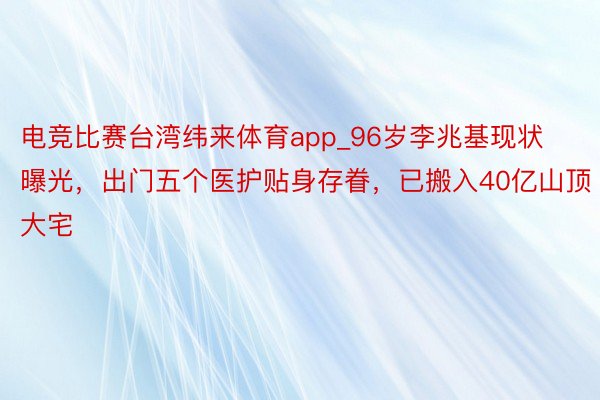 电竞比赛台湾纬来体育app_96岁李兆基现状曝光，出门五个医护贴身存眷，已搬入40亿山顶大宅