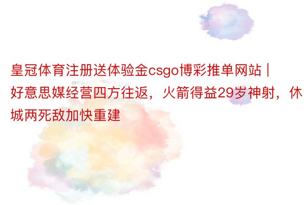 皇冠体育注册送体验金csgo博彩推单网站 | 好意思媒经营四方往返，火箭得益29岁神射，休城两死敌加快重建