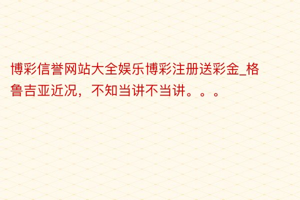 博彩信誉网站大全娱乐博彩注册送彩金_格鲁吉亚近况,不知当讲不当讲。。。