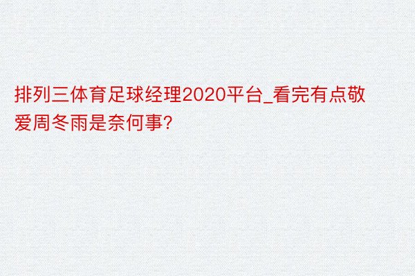 排列三体育足球经理2020平台_看完有点敬爱周冬雨是奈何事？