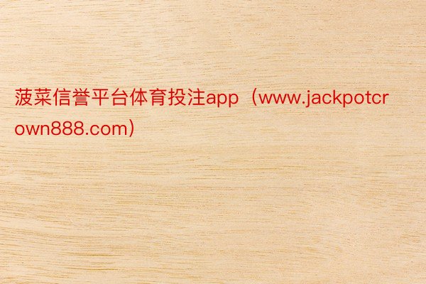 菠菜信誉平台体育投注app（www.jackpotcrown888.com）